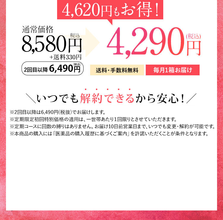 4,600円もお得！ 通常価格7,800円税抜 2回目以降5,900円(税抜) が3,900円(税抜) 送料・手数料無料 毎月1箱お届け いつでも解約できるから安心！ ※2回目以降は5,900円(税抜)にてお届けします。 ※定期限定初回特別価格の適用は、一世帯あたり1回限りとさせていただきます。 ※定期コースに回数の縛りはありません。お届け10日前まで、いつでも変更・解約が可能です。 ※本商品の購入には「医薬品の購入履歴に基づくご案内」を許諾いただくことが条件となります。