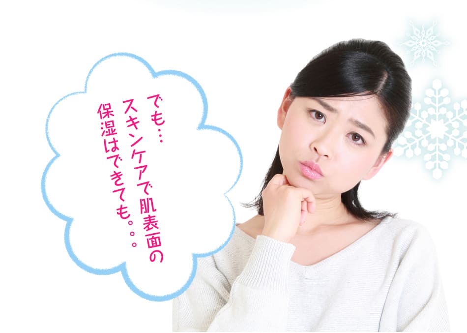 でも…スキンケアで肌表面の保湿はできても。。。
