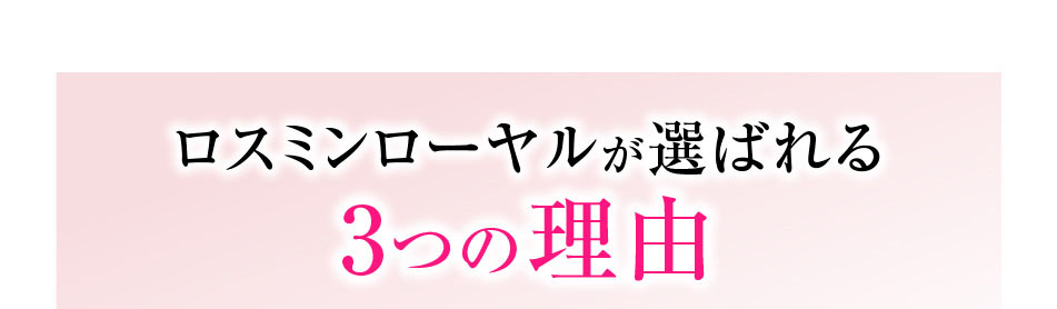 ロスミンローヤルが選ばれる3つの理由